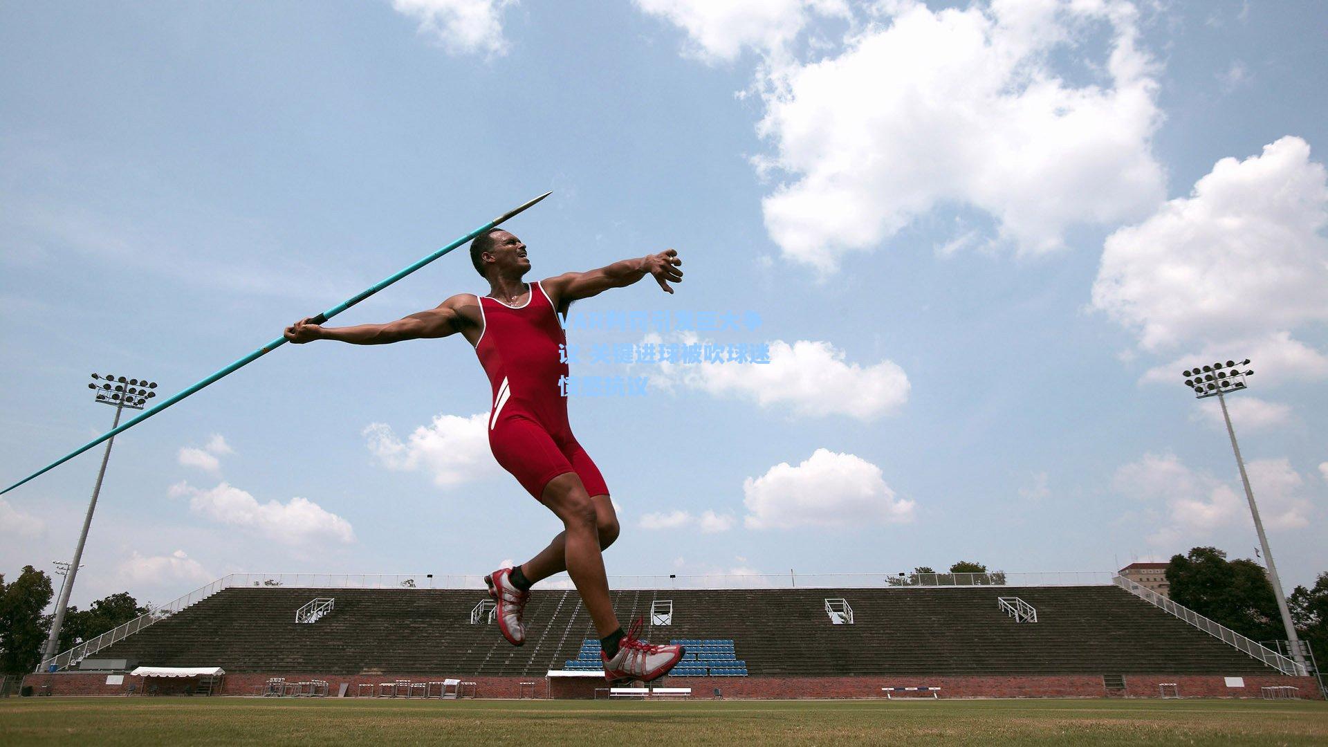 VAR判罚引发巨大争议 关键进球被吹球迷愤怒抗议